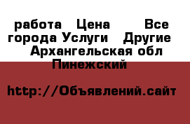 работа › Цена ­ 1 - Все города Услуги » Другие   . Архангельская обл.,Пинежский 